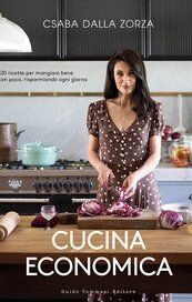 Cucina economica. 120 ricette per mangiare bene con poco, risparmiando ogni giorno