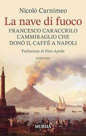 La nave di fuoco. Francesco Caracciolo, l'ammiraglio che donò il caffè a Napoli