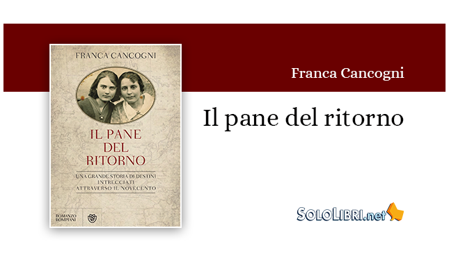 "Il pane del ritorno" di Franca Cancogni. Una grande storia di destini intrecciati attraverso il '900