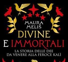 Divine e immortali. La storia delle dee da Venere alla feroce Kalì