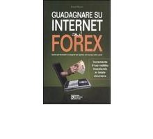 Guadagnare su Internet con il Forex. Guida agli strumenti e ai segreti per operare sul mercato delle valute