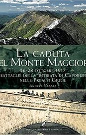 La caduta del Monte Maggiore. 26-28 ottobre 1917. Le battaglie della “Ritirata di Caporetto” nelle Prealpi Giulie