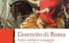 L'esercito di Roma. Armi, soldati e campagne militari dall'età repubblicana alla fine dell'impero