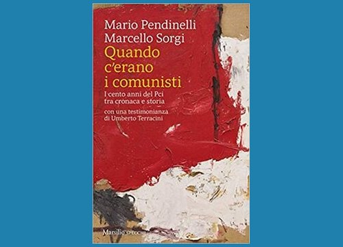 Quando c'erano i comunisti. I cento anni del Pci tra cronaca e storia -  Mario Pendinelli e Marcello Sorgi - Recensione libro