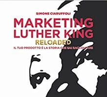 Marketing Luther King Reloaded. Il tuo prodotto è la storia che sai raccontare