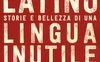 Viva il latino. Storie e bellezza di una lingua inutile