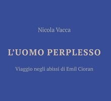 L'uomo perplesso. Viaggio negli abissi di Cioran