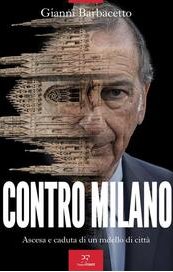 Contro Milano. Ascesa e caduta di un modello di città