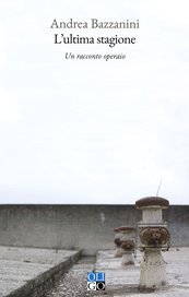 L'ultima stagione. Un racconto operaio