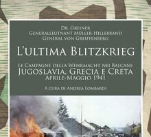 L'ultima Blitzkrieg. Le campagne della Wehrmacht nei Balcani: Jugoslavia, Grecia e Creta, aprile-maggio 1941
