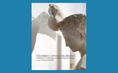 Palermo Capitale del Regno. I Borbone e l'archeologia a Palermo, Napoli e Pompei