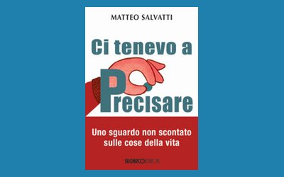 Ci tenevo a precisare. Uno sguardo non scontato sulle cose della vita