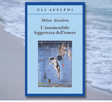 Rileggere (o leggere) “L'insostenibile leggerezza dell'essere” di Milan Kundera