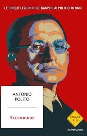 Il costruttore. Le cinque lezioni di De Gasperi ai politici di oggi