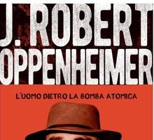 J. Robert Oppenheimer. L'uomo dietro la bomba atomica
