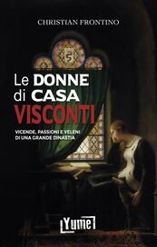 Le donne di casa Visconti. Vicende, passioni e veleni di una grande dinastia