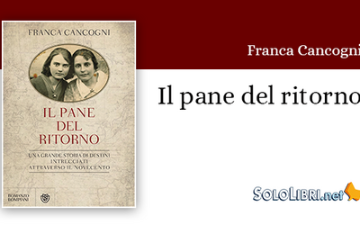 "Il pane del ritorno" di Franca Cancogni. Una grande storia di destini intrecciati attraverso il '900
