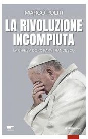 La rivoluzione incompiuta. La Chiesa dopo Papa Francesco