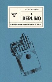 A Berlino. Con Ingeborg Bachmann nella città divisa