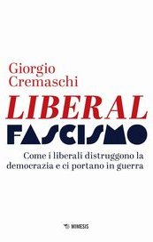 Liberalfascismo. Come i liberali distruggono la democrazia e ci portano in guerra