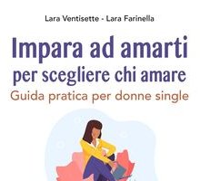 Impara ad amarti per scegliere chi amare. Guida pratica per donne single