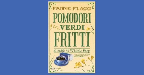Pomodori verdi fritti al caffè di Whistle Stop - Fannie Flagg - Recensione  libro