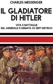 Il gladiatore di Hitler. Vita e battaglie del generale d'armata SS Sepp Dietrich