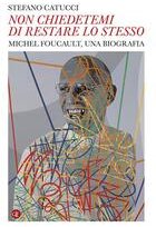 «Non chiedetemi di restare lo stesso». Michel Foucault, una biografia