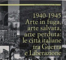 1940-1945 Arte in fuga, arte salvata, arte perduta: le città italiane tra Guerra e Liberazione 