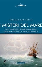 I misteri del mare. Miti e leggende, fenomeni inspiegabili, creature mostruose, luoghi sconosciuti