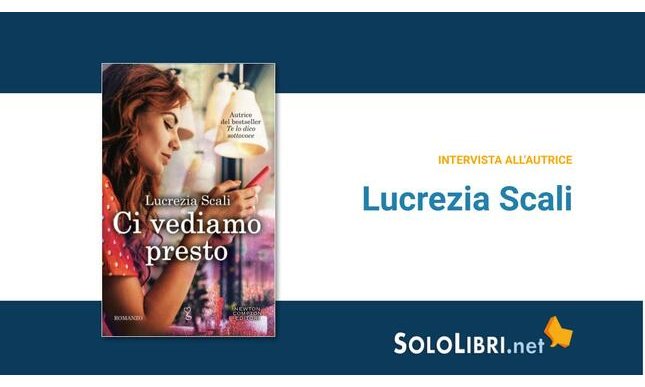 Intervista alla scrittrice Lucrezia Scali, in libreria con Ci vediamo presto