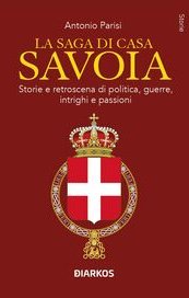 La saga di Casa Savoia. Storie e retroscena di politica, guerre, intrighi e passioni