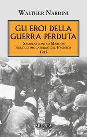 Gli eroi della guerra perduta. Samurai contro Marines nell'ultimo inferno del Pacifico 1945