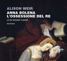 Anna Bolena. L'ossessione del re. Le sei regine Tudor
