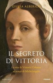 Il segreto di Vittoria. La vita di Vittoria Colonna ai tempi di Michelangelo