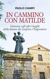 In cammino con Matilde. Canossa e gli altri luoghi della donna che sconfisse l'Imperatore