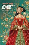 Jane Seymour. La regina più amata