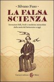 La falsa scienza. Invenzioni folli, frodi e medicine miracolose dalla metà del Settecento a oggi