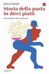 “Storia della pasta in dieci piatti” di Luca Cesari: un volume appetitoso