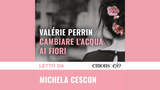 Cambiare l'acqua ai fiori: il romanzo di Valérie Perrin letto da Michela Cescon