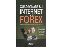 Guadagnare su Internet con il Forex. Guida agli strumenti e ai segreti per operare sul mercato delle valute