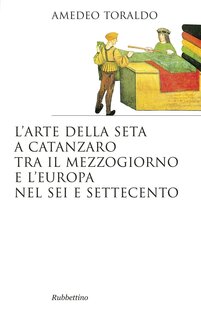 L'arte della seta a Catanzaro tra il Mezzogiorno e l'Europa nel Sei e Settecento