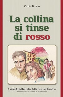La collina si tinse di rosso. A ricordo dell'eccidio della cascina Baudina. Berzano di San Pietro, 15 marzo 1945