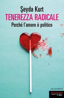 Tenerezza radicale. Perché l'amore è politico