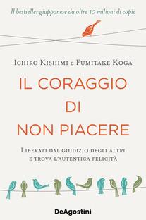 Il coraggio di non piacere. Liberati dal giudizio degli altri e trova l'autentica felicità