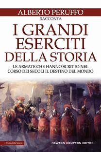 I grandi eserciti della storia. Le armate che hanno scritto nel corso dei secoli il destino del mondo