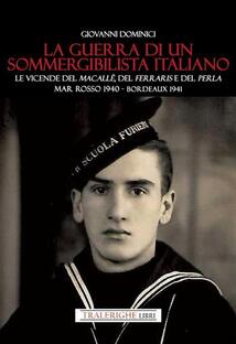 La guerra di un sommergibilista italiano. Le vicende del Macallè, del Ferraris e del Perla. Mar Rosso 1940-Bordeaux 1941