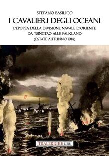 I cavalieri degli oceani. L'epopea della Divisione Navale d'Oriente da Tsingtao alle Falkland (estate-autunno 1914)