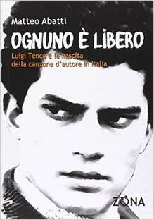 Ognuno è libero. Luigi Tenco e la nascita della canzone d'autore in Italia