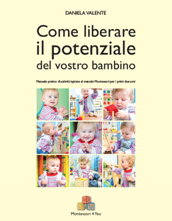 Come liberare il potenziale del vostro bambino. Manuale pratico di attività ispirate al metodo Montessori per i primi due anni e mezzo